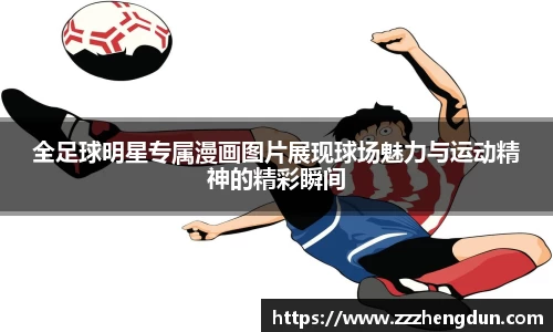全足球明星专属漫画图片展现球场魅力与运动精神的精彩瞬间