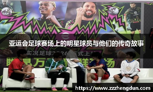 亚运会足球赛场上的明星球员与他们的传奇故事