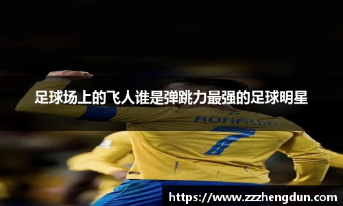 足球场上的飞人谁是弹跳力最强的足球明星