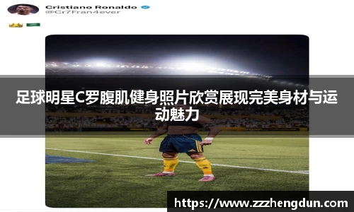 足球明星C罗腹肌健身照片欣赏展现完美身材与运动魅力