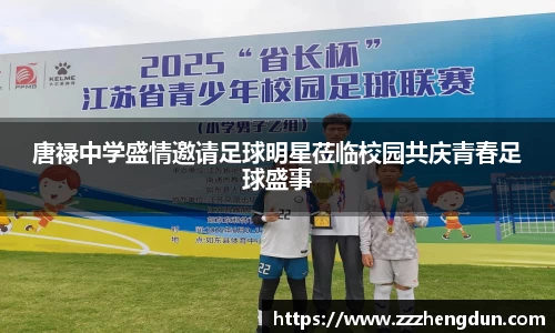 唐禄中学盛情邀请足球明星莅临校园共庆青春足球盛事