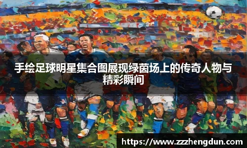 手绘足球明星集合图展现绿茵场上的传奇人物与精彩瞬间
